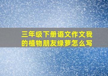 三年级下册语文作文我的植物朋友绿萝怎么写