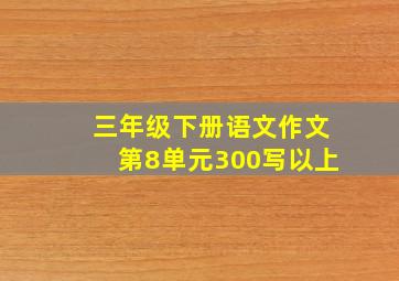 三年级下册语文作文第8单元300写以上