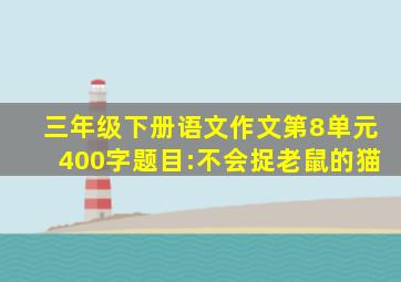 三年级下册语文作文第8单元400字题目:不会捉老鼠的猫