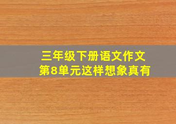 三年级下册语文作文第8单元这样想象真有