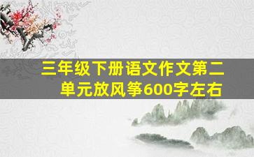 三年级下册语文作文第二单元放风筝600字左右