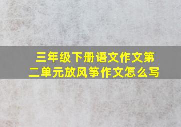 三年级下册语文作文第二单元放风筝作文怎么写