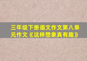 三年级下册语文作文第八单元作文《这样想象真有趣》