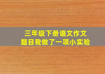 三年级下册语文作文题目我做了一项小实验