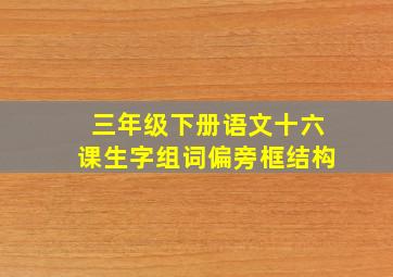 三年级下册语文十六课生字组词偏旁框结构