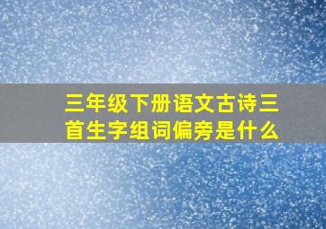 三年级下册语文古诗三首生字组词偏旁是什么