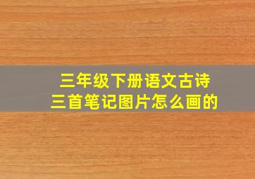 三年级下册语文古诗三首笔记图片怎么画的