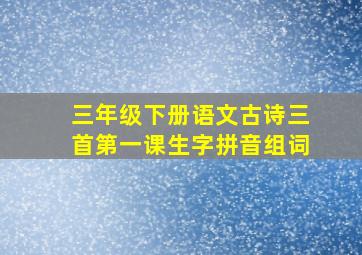 三年级下册语文古诗三首第一课生字拼音组词