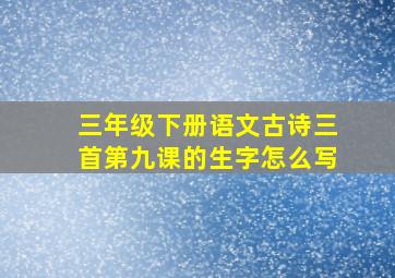 三年级下册语文古诗三首第九课的生字怎么写