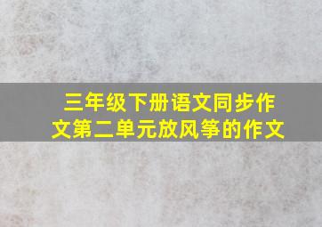 三年级下册语文同步作文第二单元放风筝的作文