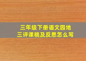 三年级下册语文园地三评课稿及反思怎么写