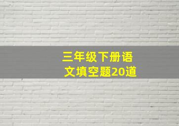 三年级下册语文填空题20道