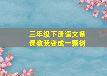 三年级下册语文备课教我变成一颗树