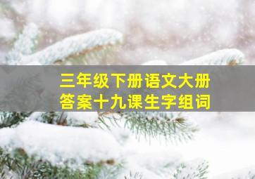 三年级下册语文大册答案十九课生字组词