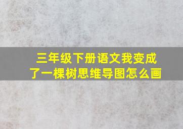 三年级下册语文我变成了一棵树思维导图怎么画