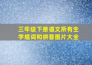 三年级下册语文所有生字组词和拼音图片大全