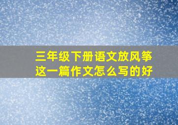 三年级下册语文放风筝这一篇作文怎么写的好