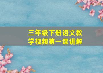 三年级下册语文教学视频第一课讲解