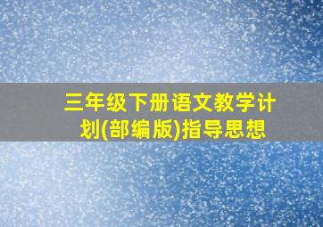 三年级下册语文教学计划(部编版)指导思想