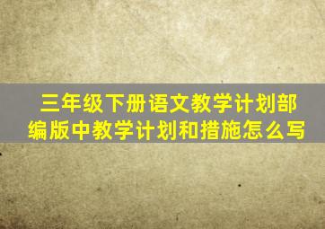 三年级下册语文教学计划部编版中教学计划和措施怎么写