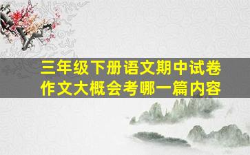 三年级下册语文期中试卷作文大概会考哪一篇内容