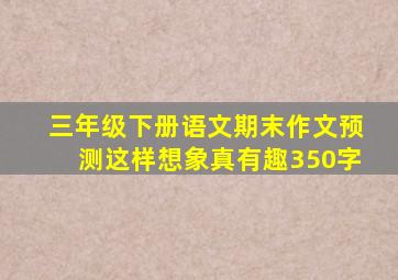 三年级下册语文期末作文预测这样想象真有趣350字