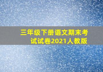 三年级下册语文期末考试试卷2021人教版