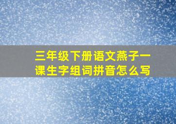 三年级下册语文燕子一课生字组词拼音怎么写