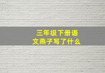 三年级下册语文燕子写了什么