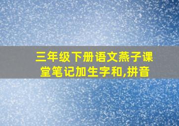 三年级下册语文燕子课堂笔记加生字和,拼音