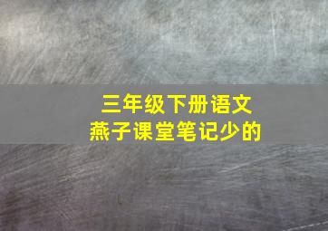 三年级下册语文燕子课堂笔记少的