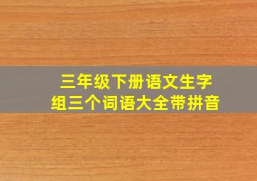 三年级下册语文生字组三个词语大全带拼音