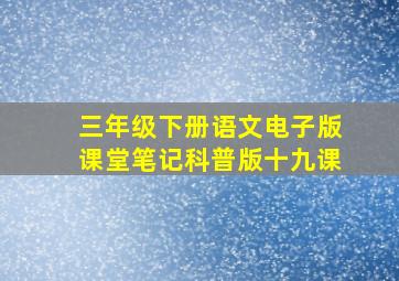 三年级下册语文电子版课堂笔记科普版十九课