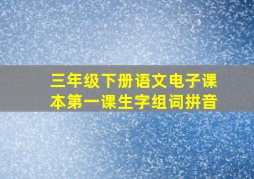 三年级下册语文电子课本第一课生字组词拼音