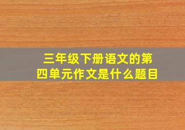 三年级下册语文的第四单元作文是什么题目