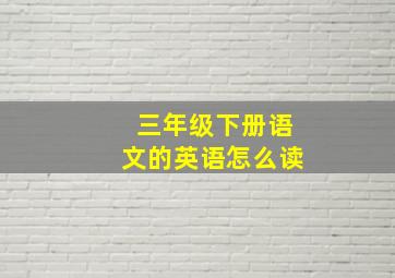 三年级下册语文的英语怎么读