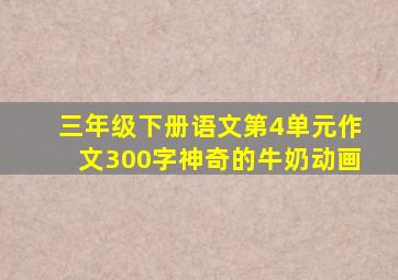 三年级下册语文第4单元作文300字神奇的牛奶动画