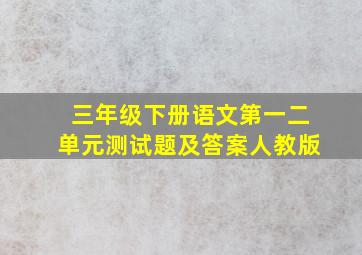 三年级下册语文第一二单元测试题及答案人教版