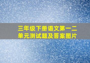 三年级下册语文第一二单元测试题及答案图片