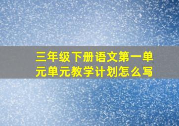 三年级下册语文第一单元单元教学计划怎么写