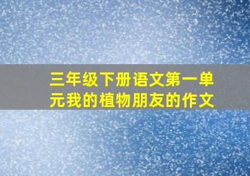 三年级下册语文第一单元我的植物朋友的作文