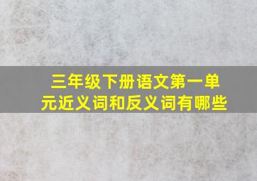 三年级下册语文第一单元近义词和反义词有哪些