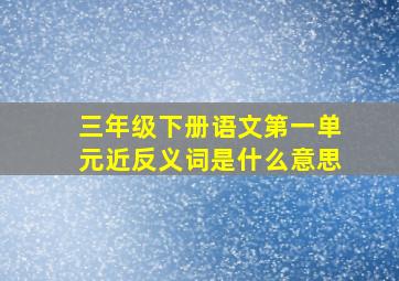 三年级下册语文第一单元近反义词是什么意思