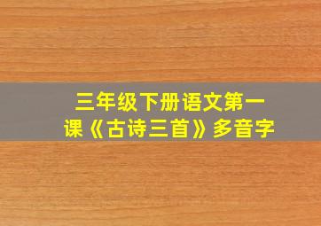 三年级下册语文第一课《古诗三首》多音字