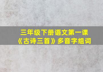 三年级下册语文第一课《古诗三首》多音字组词