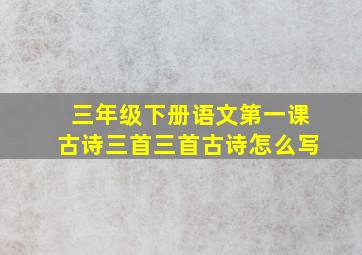 三年级下册语文第一课古诗三首三首古诗怎么写