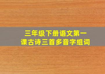 三年级下册语文第一课古诗三首多音字组词