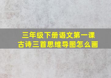 三年级下册语文第一课古诗三首思维导图怎么画