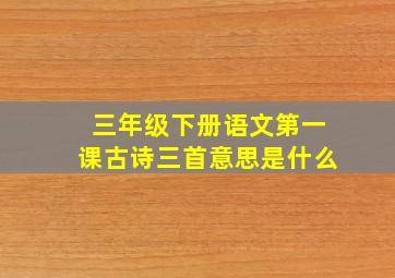 三年级下册语文第一课古诗三首意思是什么