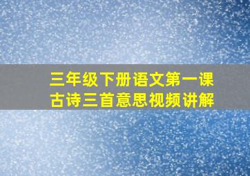 三年级下册语文第一课古诗三首意思视频讲解